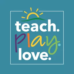 Teach. Play. Love. Parenting Advice for the Early Years Podcast artwork