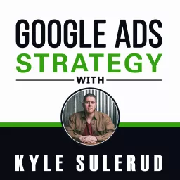 Google Ads Strategy with Kyle Sulerud Podcast artwork