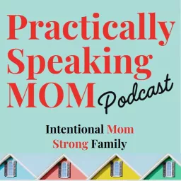 Practically Speaking Mom: Intentional Mom, Strong Family Podcast artwork