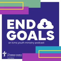 End Goals: LCMS Youth Ministry Podcast