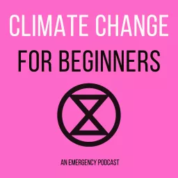 Climate Change for Beginners: An Extinction Rebellion Podcast artwork