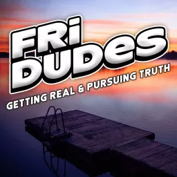 FriDudes - Getting Real. Pursuing Truth. Podcast artwork