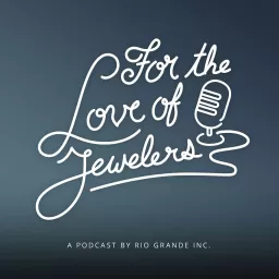 For the Love of Jewelers: A Jewelry Journey Podcast Presented by Rio Grande