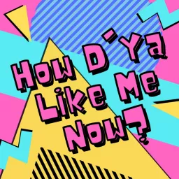 How D'Ya Like Me Now? Podcast artwork
