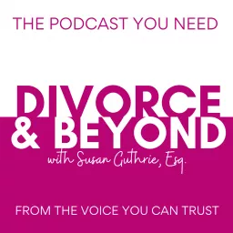 The Divorce and Beyond® Podcast with Susan Guthrie, Esq. artwork