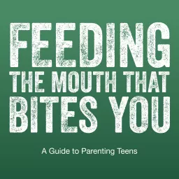 Feeding The Mouth That Bites You: Parenting Today's Teens Podcast artwork