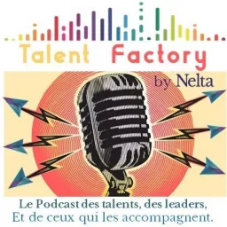 Talent Factory by Nelta - Le podcast des talents, des leaders, et de ceux qui les accompagnent.