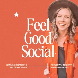 Feel Good Social Podcast: Branding and Marketing for Down-to-Earth Entrepreneurs