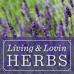 Living and Lovin Herbs Podcast: A lifestyle show for those wanting to learn more about herbs