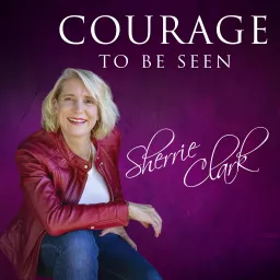 Courage to Be Seen with Sherrie Clark Podcast artwork