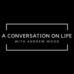 A Conversation on Life with Andrew Wood Podcast artwork