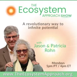 The Ecosystem Approach Show with Jason & Patricia Rohn: A revolutionary way to infinite potential!