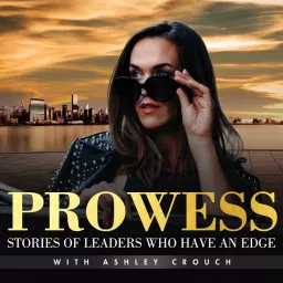 Prowess: Stories Of Leaders Who Have An Edge with Ashley Crouch Podcast artwork
