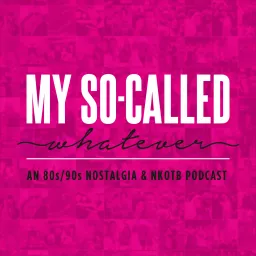 My So-Called Whatever: An 80's / 90's / NKOTB (New Kids on the Block) Podcast artwork