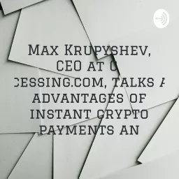 Max Krupyshev, CEO at Cryptoprocessing.com, talks about the advantages of instant crypto payments