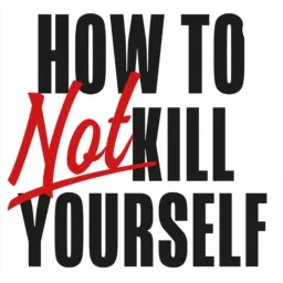 How to NOT kill yourself Podcast artwork
