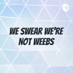 We Swear We're Not Weebs