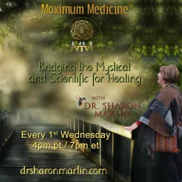 Maximum Medicine & The Healing Hour with Dr. Sharon Martin: Bridging the Mystical & Scientific™ Podcast artwork