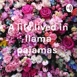 A life lived in llama pajamas Podcast artwork