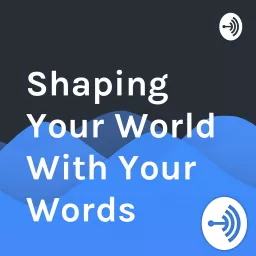 Shaping Your World With Your Words Podcast artwork