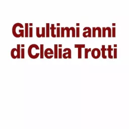 Gli ultimi anni di Clelia Trotti