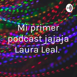 Mi primer podcast jajaja Laura Leal. artwork