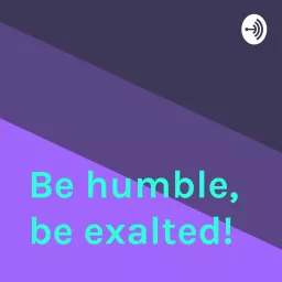 Be humble, be exalted!