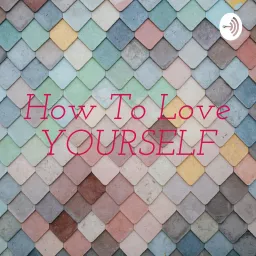 How To Love YOURSELF Podcast artwork