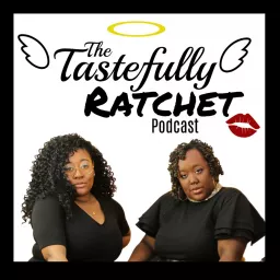 The Tastefully Ratchet Podcast