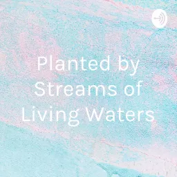 Planted near streams of living waters Podcast artwork