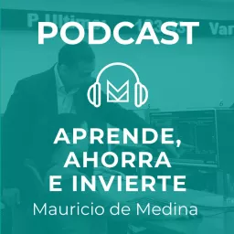 Aprende, ahorra e invierte con Mauricio de Medina Podcast artwork