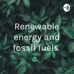 Renewable energy and fossil fuels Podcast artwork