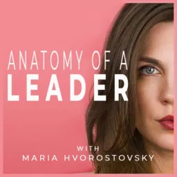 Anatomy of a Leader with Maria Hvorostovsky Podcast artwork