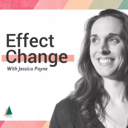 Effect Change With Jessica Payne Podcast artwork