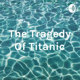 The Tragedy Of Titanic Podcast artwork