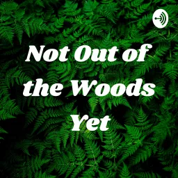 Not Out of the Woods Yet Podcast artwork