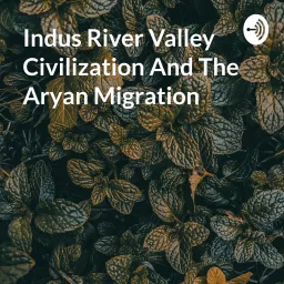 Indus River Valley Civilization And The Aryan Migration Podcast artwork