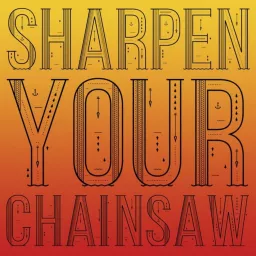 Sharpen Your Chainsaw Podcast artwork