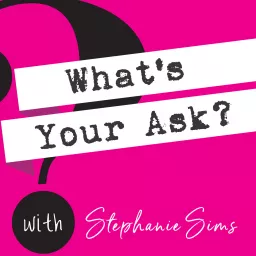 What's Your Ask? with Stephanie Sims Podcast artwork