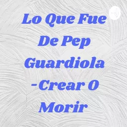 Lo Que Fue De Pep Guardiola -Crear O Morir ❤ Yoshiki Alvarez Podcast artwork