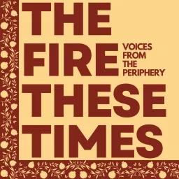 The Fire These Times: Voices from the Periphery Podcast artwork