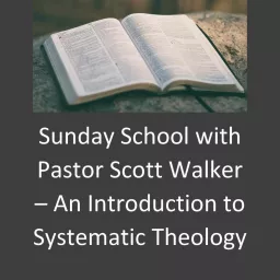 Sunday School With Pastor Scott Walker - An Introduction to Systematic Theology Podcast artwork