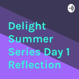 Delight Summer Series Day 1 Reflection Podcast artwork