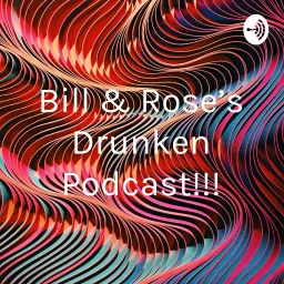 Bill & Rose’s Drunken Podcast!!!