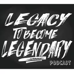 Legacy to becoming Legendary Podcast artwork