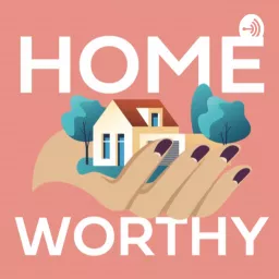 Home Worthy: Women Empowering Themselves & Disrupting the Real Estate Market Through Home Ownership Podcast artwork