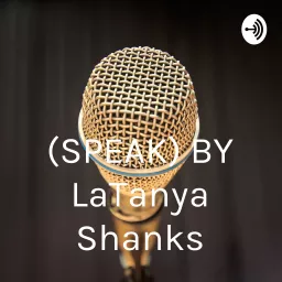 (SPEAK) BY LaTanya Shanks Podcast artwork