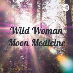 Wild Woman Moon Medicine Podcast artwork