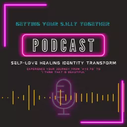 Getting Your S.H.I.T Together (Self-Love, Healing, Identity, and Transform)