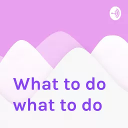 What to do what to do